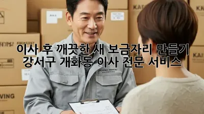 이사 후 깨끗한 새 보금자리 만들기: 강서구 개화동 이사 전문 서비스