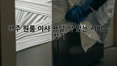 청주 원룸 이사 용달: 딱 맞는 서비스 찾기